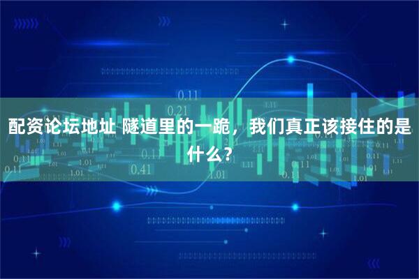 配资论坛地址 隧道里的一跪，我们真正该接住的是什么？